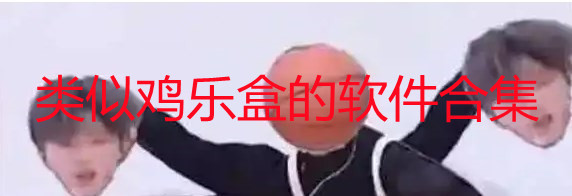 类似鸡乐盒的软件有哪些-鸡乐盒app苹果版怎么下载-鸡乐盒app大全