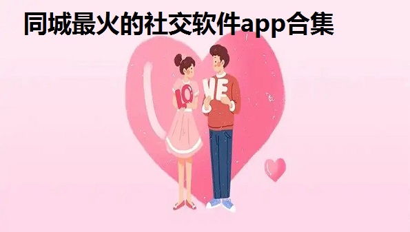 同城最火的社交软件app合集-彩虹男孩交友软件推荐-什么软件可以找同城的人