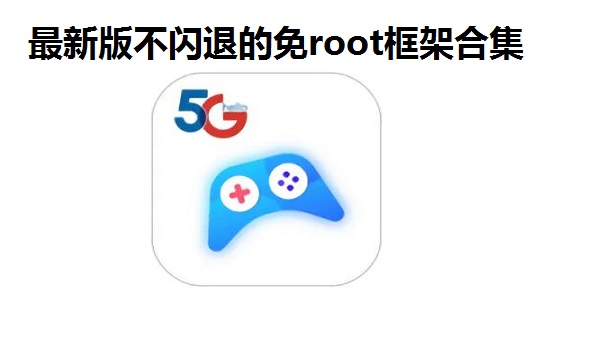 最新版不闪退的免root框架合集-防封防闪退免root框架大全-安卓免root游戏框架免费版推荐