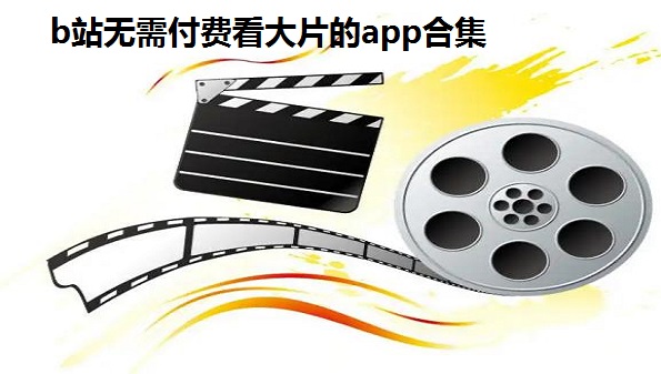 b站无需付费看大片的app合集-免费视频app无需付费直接看汇总-2022无广告免费追剧app推荐