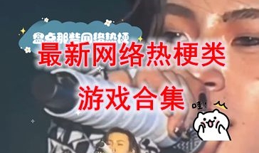 最新的网络热梗类游戏推荐-最热门的网络热梗类游戏介绍-最好玩的网络热梗类游戏盘点