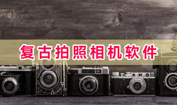 复古拍照相机软件大全-复古拍照相机软件有哪些-手机好用的复古拍照相机软件推荐