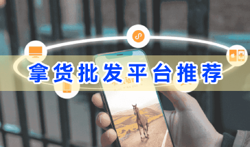 拿货批发平台推荐-拿货批发平台有哪些-批发货源平台app哪个好 拿货批发平台推荐-拿货批发平台有哪些-批发货源平台app哪个好