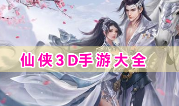 仙侠3D手游大全-好玩的仙侠3D手游有哪些-仙侠3D类手游推荐