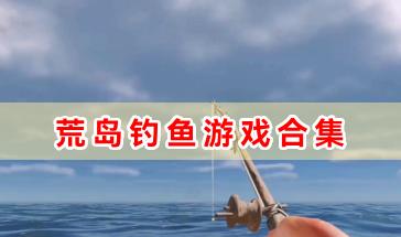 荒岛钓鱼游戏合集-荒岛钓鱼的游戏有哪些-生存荒岛钓鱼类游戏推荐