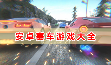 安卓赛车游戏大全-好玩的安卓赛车游戏有哪些-最新安卓赛车游戏推荐
