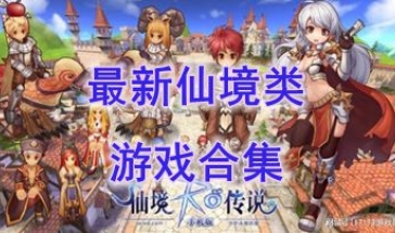 最新的仙境类游戏推荐-最热门的仙境类游戏盘点-最好玩的仙境类游戏有哪些