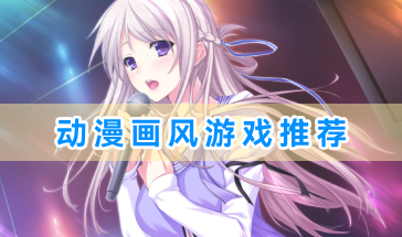 动漫画风游戏推荐-动漫画风的游戏有哪些-好玩的动漫风格游戏大全