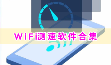 WiFi测速软件合集-WiFi测速软件大集结-精选WiFi测速软件推荐