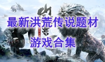 最新洪荒传说题材游戏合集-最新洪荒传说题材游戏合集-最新洪荒传说题材游戏合集