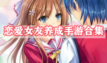恋爱女友养成手游有哪些-恋爱女友养成手游大全-恋爱女友养成手游排行榜最新前十名