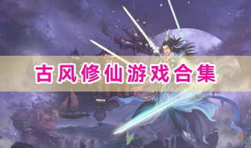 好玩的古风修仙游戏合集-热门的古风修仙游戏有哪些-古风修仙类游戏排行
