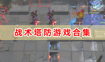战术塔防游戏合集-战术塔防类游戏有哪些-好玩的战术塔防游戏推荐