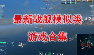 最新的战舰模拟类游戏推荐-最热门的战舰模拟类游戏盘点-最好玩的战舰模拟类游戏分享