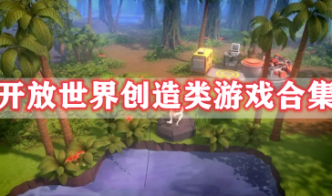 开放世界创造类游戏有哪些-开放世界创造类游戏推荐手游大全-开放世界创造类游戏排行榜