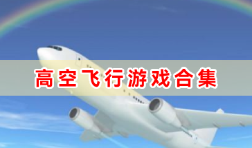 高空飞行游戏合集-高空飞行的游戏有哪些-好玩的高空飞行类精选游戏推荐
