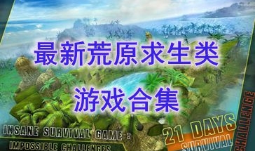 最新的荒原求生类游戏推荐-最热门的荒原求生类游戏盘点-最好玩的荒原求生类游戏有哪些