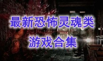 最新的恐怖灵魂类游戏推荐-最好玩的恐怖灵魂类游戏分享-最热门的恐怖灵魂类游戏盘点