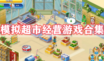 模拟超市经营游戏有哪些好玩的-模拟超市经营类游戏排行榜前十名-模拟超市经营手游大全
