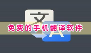 免费的手机翻译软件大全-免费的手机翻译软件哪个好用-好用的免费翻译软件下载合集