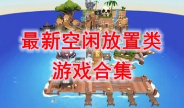 最新的空闲放置题材游戏分享-最热门的空闲放置题材游戏一览-最好玩的空闲放置题材游戏介绍