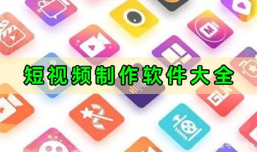 短视频制作软件大全-手机短视频制作软件哪个好用-热门的短视频制作软件推荐