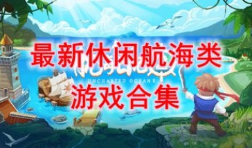 最新的休闲航海类游戏分享-最热门的休闲航海类游戏介绍-最好玩的休闲航海类游戏推荐
