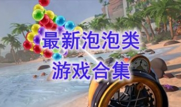 最新的泡泡类游戏推荐-最热门的泡泡类游戏盘点-最好玩的泡泡类游戏有哪些