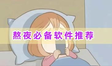 熬夜必备软件推荐-熬夜无聊不可以少的软件有哪些-熬夜党实用软件大全
