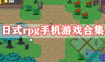 日式rpg手机游戏推荐大全免费-日式rpg手机游戏有哪些好玩的-日式rpg手机游戏排行榜前十