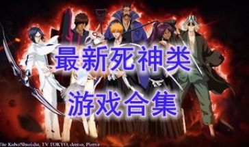 最热门的死神类游戏推荐-最好玩的死神类游戏合集介绍-最新的死神类游戏盘点