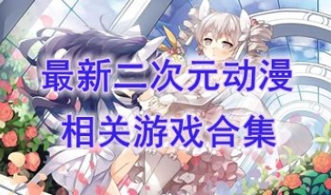 最热门的二次元动漫相关游戏盘点-最好玩的二次元动漫相关游戏介绍-最新的二次元动漫相关游戏分享