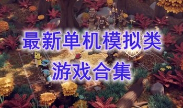 最新的单机模拟类游戏盘点-最好玩的单机模拟类游戏一览-最热门的单机模拟类游戏介绍