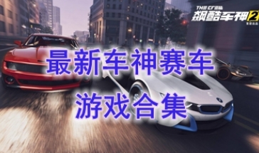 最新的车神赛车游戏推荐-最好玩的车神赛车游戏盘点-最新的车神赛车游戏合集分享