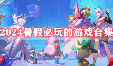 2024暑假必玩的游戏有哪些排行榜最新-2024暑假必玩的手游推荐-2024暑假必玩的手游大全