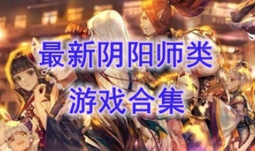 最好玩的阴阳师类游戏介绍-最新的阴阳师类游戏推荐-最热门的阴阳师类游戏一览