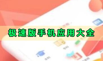 极速版手机应用大全-好用的极速版手机应用有哪些?极速版手机应用推荐