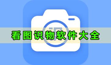 看图识物软件大全-好用的看图识物软件有哪些?手机看图识物软件推荐