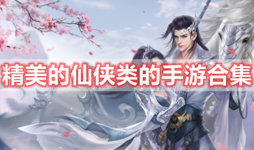 精美的仙侠类的手游有哪些-精美的仙侠类手游推荐-精美的仙侠类的手游排行榜前十