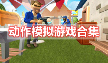 动作模拟游戏有哪些-动作模拟游戏手机版免费-动作模拟手游推荐排行榜前十名