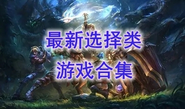 最新的选择类游戏介绍-最好玩的选择类游戏一览-最热门的选择类游戏分享