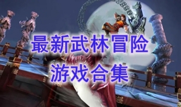最热门的武林冒险游戏分享-最好玩的武林冒险游戏一览-最新的武林冒险游戏有什么