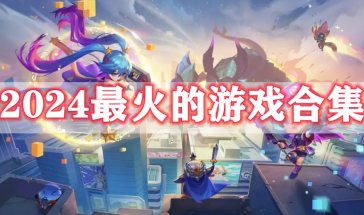 2024最火的游戏有哪些-2024最火的游戏大全-2024最火的游戏排行榜前十名最新