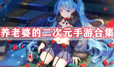 可以养老婆的二次元手游有哪些-养老婆的二次元手游推荐无需网络-养老婆的二次元手游大全