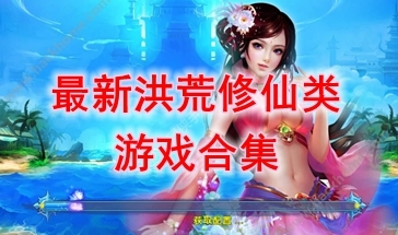 最热门的洪荒修仙类游戏盘点-最好玩的洪荒修仙类游戏介绍-最新的洪荒修仙类游戏分享