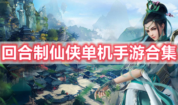 回合制仙侠单机手游有哪些-回合制仙侠单机手游推荐-回合制仙侠单机手游排行榜前十名