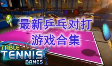 最热门的乒乓球对打游戏介绍-最好玩的乒乓球对打游戏推荐-最新的乒乓球对打游戏分享