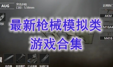 最好玩的枪械模拟类游戏分享-最热门的枪械模拟类游戏介绍-最新的枪械模拟类游戏一览
