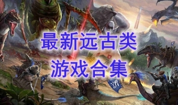 最好玩的远古类游戏介绍-最新的远古类游戏分享-最热门的远古类游戏一览
