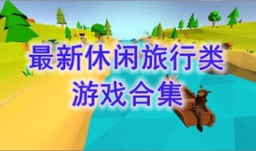 最热门的休闲旅行类游戏分享-最新的休闲旅行类游戏一览-最好玩的休闲旅行类游戏分享